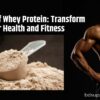 Benefits of Whey Protein: Transform Your Health and Fitness