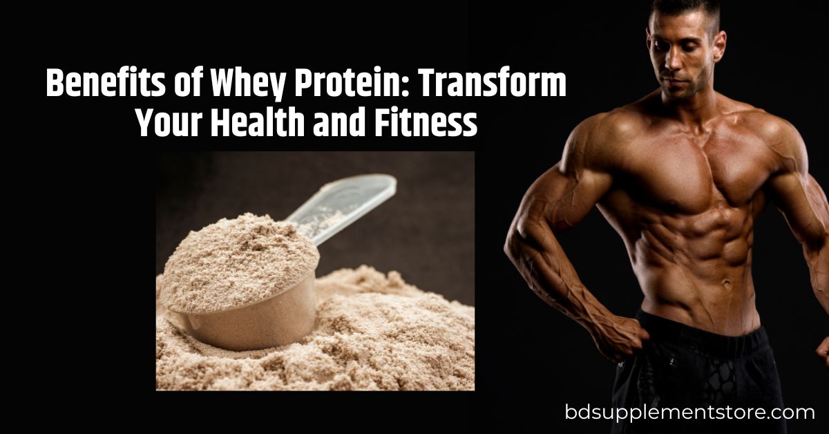 Benefits of Whey Protein: Transform Your Health and Fitness